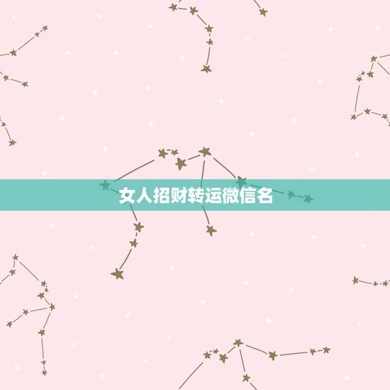 女人招财转运微信名,2021女人转运聚财微信名字 女人招财转运微信名,2021女人转运聚财微信名字