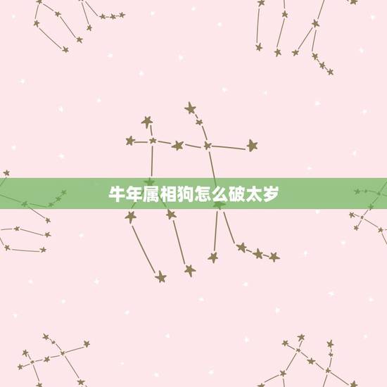 牛年属相狗怎么破太岁,牛年犯太岁的四个属相怎么化解 牛年属相狗怎么破太岁,牛年犯太岁的四个属相怎么化解