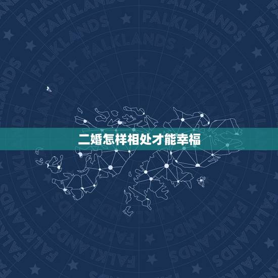 二婚怎样相处才能幸福,二婚关系如何相处 二婚怎样相处才能幸福,二婚关系如何相处