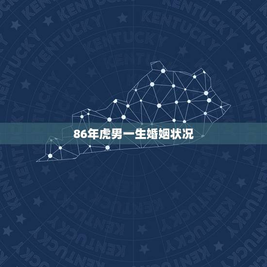 86年虎男一生婚姻状况,86年7月初1的属虎男一生有几次婚姻? 86年虎男一生婚姻状况,86年7月初1的属虎男一生有几次婚姻?