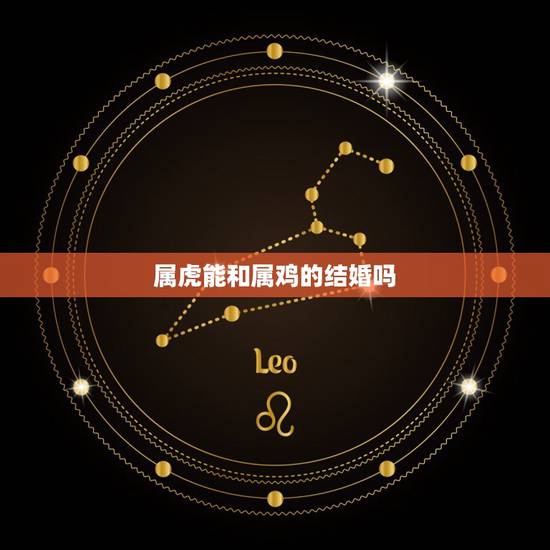 属虎能和属鸡的结婚吗,2010属虎的和属鸡的能结婚吗 属虎能和属鸡的结婚吗,2010属虎的和属鸡的能结婚吗