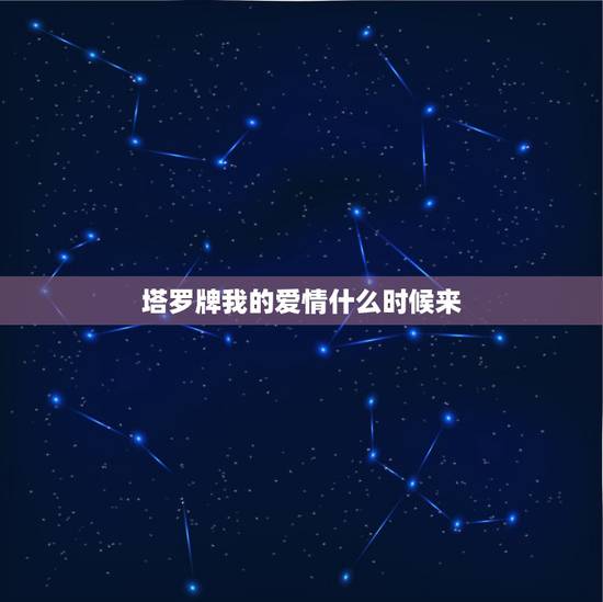 塔罗牌我的爱情什么时候来，一般占卜什么时候会有爱情的到来用什么塔罗牌阵