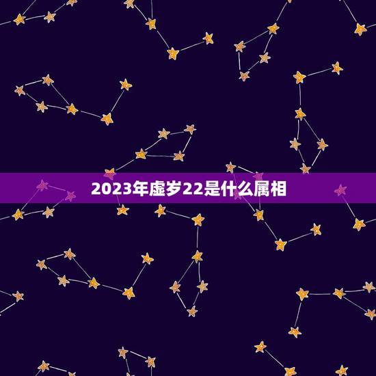 2023年虚岁22是什么属相,2023年二十二岁属什么生肖? 2023年虚岁22是什么属相,2023年二十二岁属什么生肖?