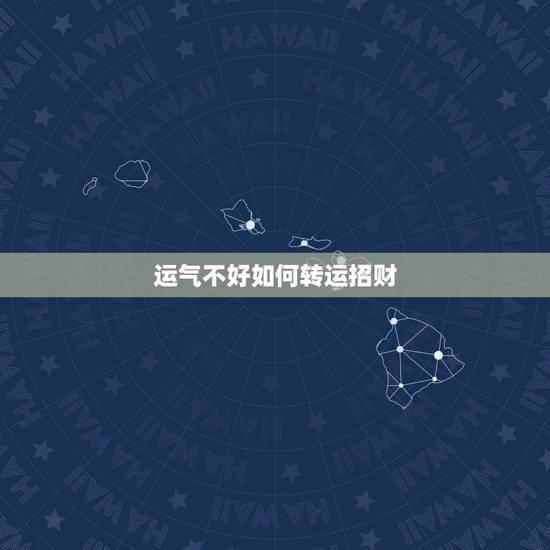 运气不好如何转运招财,运气不好,怎样转运 运气不好如何转运招财,运气不好,怎样转运