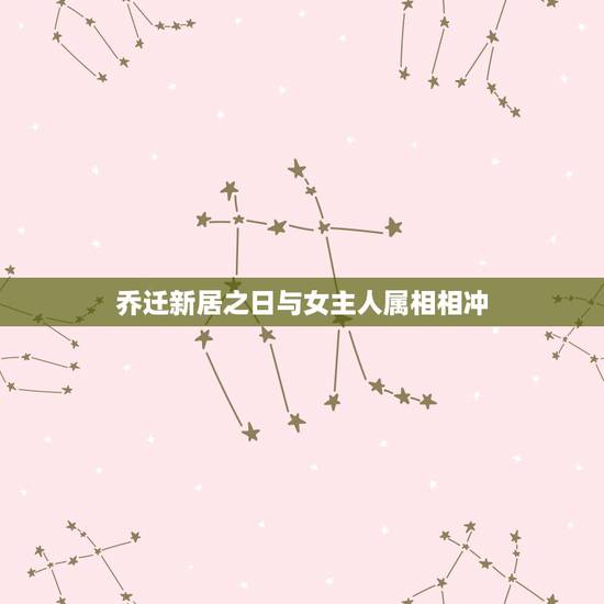 乔迁新居之日与女主人属相相冲,搬家的日期和主人的属相相冲了,怎么可以化 乔迁新居之日与女主人属相相冲,搬家的日期和主人的属相相冲了,怎么可以化