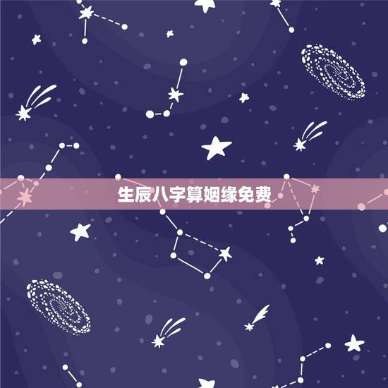 生辰八字算姻缘免费,免费生辰八字算命姻缘 生辰八字算姻缘免费,免费生辰八字算命姻缘
