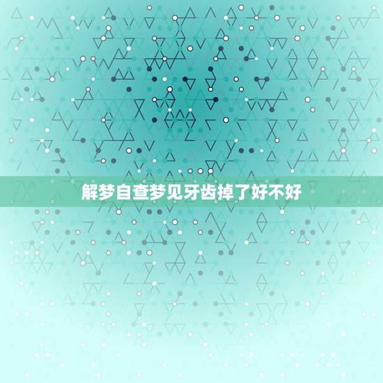 解梦自查梦见牙齿掉了好不好，女人梦见自己牙齿掉了好不好