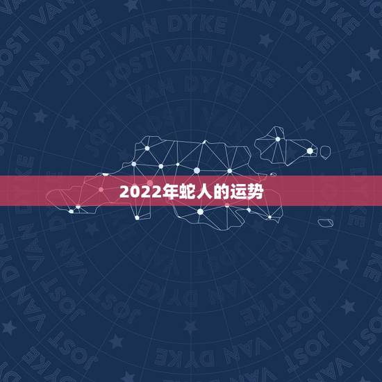 2022年蛇人的运势,2022年二建报名时间 2022年蛇人的运势,2022年二建报名时间