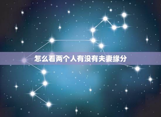 怎么看两个人有没有夫妻缘分,怎样判定两个人之间是有缘分的? 怎么看两个人有没有夫妻缘分,怎样判定两个人之间是有缘分的?