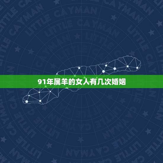 91年属羊的女人有几次婚姻,91年属羊女更佳婚配 91年属羊的女人有几次婚姻,91年属羊女更佳婚配