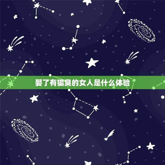 娶了有狐臭的女人是什么体验，女朋友有轻微狐臭但是不难闻