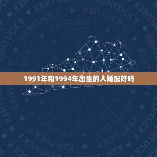 1991年和1994年出生的人婚配好吗，1991年男孩和1994年的女