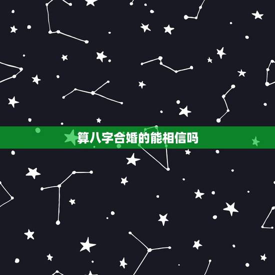 算八字合婚的能相信吗,八字合婚到底靠不靠谱 算八字合婚的能相信吗,八字合婚到底靠不靠谱