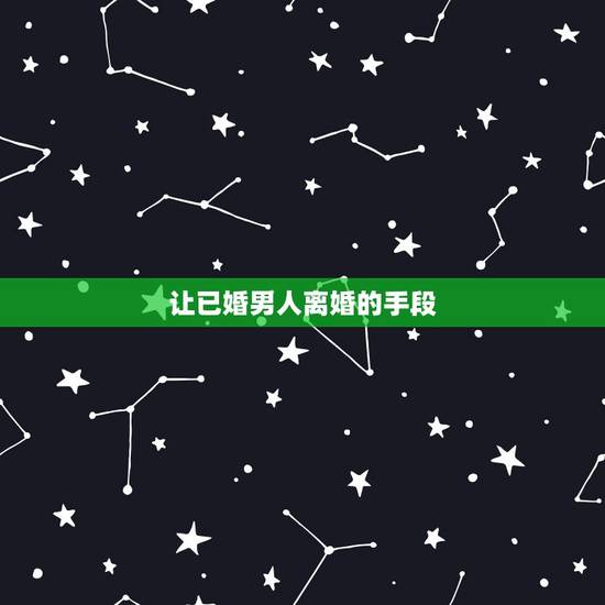 让已婚男人离婚的手段，怎么做才可以让一个已婚男人离婚