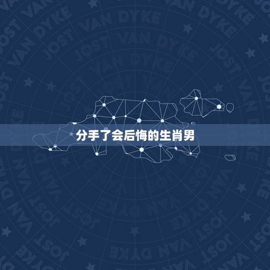 分手了会后悔的生肖男,分手了会后悔的生肖男 分手了会后悔的生肖男,分手了会后悔的生肖男
