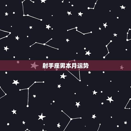 射手座男本月运势,射手座12月运势 射手座男本月运势,射手座12月运势
