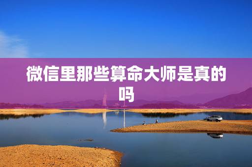 微信里那些算命大师是真的吗，微信上那个姜炳宇算命大师，是真的吗？合八字