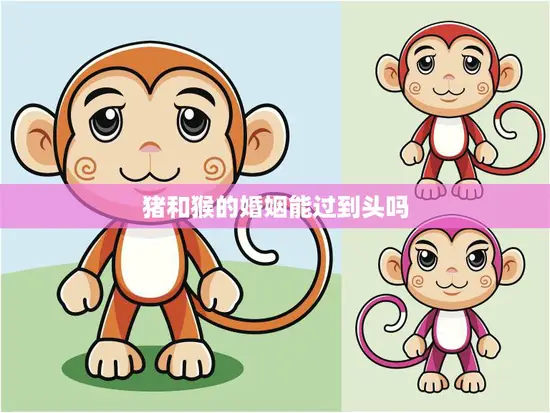 猪和猴的婚姻能过到头吗(探讨跨物种婚姻的挑战与可能)