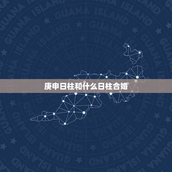 庚申日柱和什么日柱合婚,庚申日丙戌时男和庚戌日戊寅时女可以婚配吗? 庚申日柱和什么日柱合婚,庚申日丙戌时男和庚戌日戊寅时女可以婚配吗?