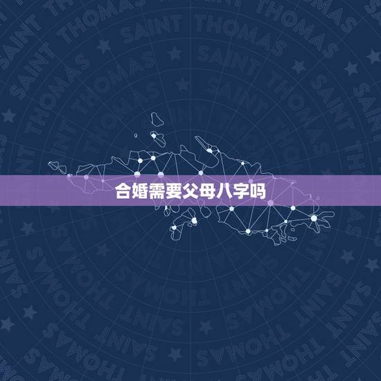 合婚需要父母八字吗,合婚要用八字还是用属相 合婚需要父母八字吗,合婚要用八字还是用属相