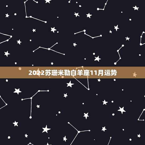 2022苏珊米勒白羊座11月运势,苏珊米勒白羊座2016年11月运势完 2022苏珊米勒白羊座11月运势,苏珊米勒白羊座2016年11月运势完