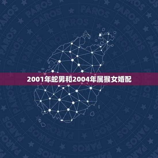2001年蛇男和2004年属猴女婚配,属猴和属狗的婚姻如何? 2001年蛇男和2004年属猴女婚配,属猴和属狗的婚姻如何?