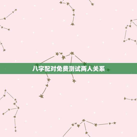 八字配对免费测试两人关系,测试两人八字是否相合 八字配对免费测试两人关系,测试两人八字是否相合