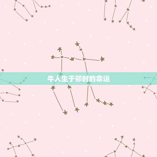 牛人生于卯时的命运，卯时出生的牛女命