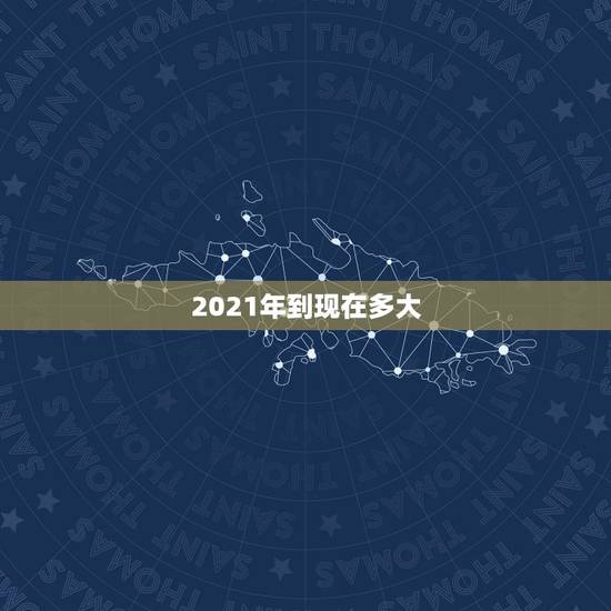 2021年到现在多大,98年的2021年多大了? 2021年到现在多大,98年的2021年多大了?