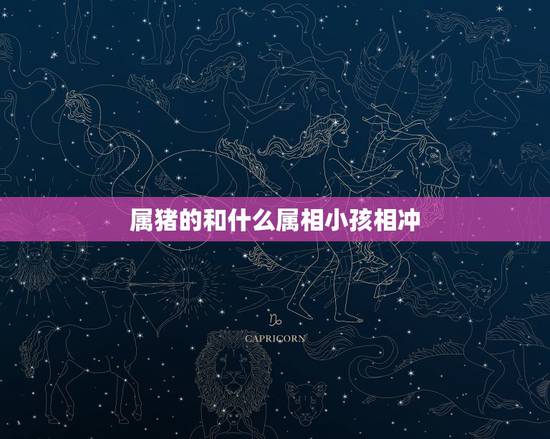 属猪的和什么属相小孩相冲,父母都属猪的和属蛇的女儿相冲,想克吗 属猪的和什么属相小孩相冲,父母都属猪的和属蛇的女儿相冲,想克吗