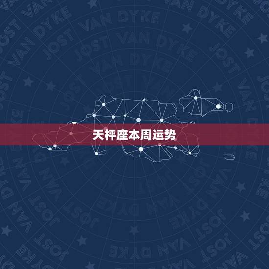 天枰座本周运势,天枰座本周运势 天枰座本周运势,天枰座本周运势