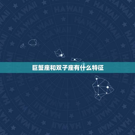 巨蟹座和双子座有什么特征，双子座和巨蟹座的区别？