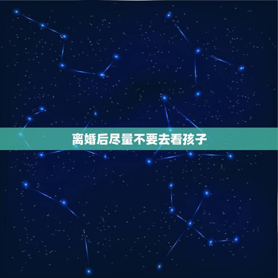 离婚后尽量不要去看孩子，离婚后经常去看小孩好不好