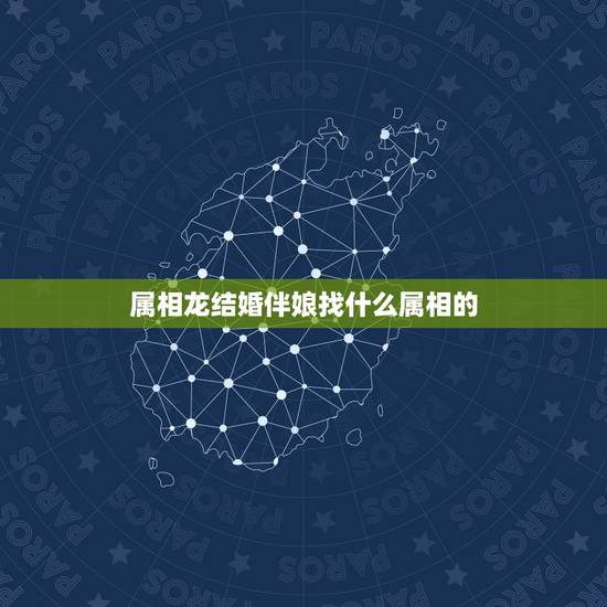 属相龙结婚伴娘找什么属相的,做伴娘需要注意什么 属相龙结婚伴娘找什么属相的,做伴娘需要注意什么