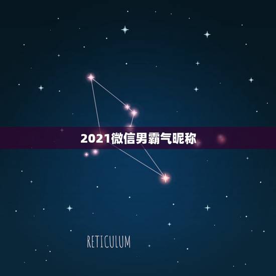 2021微信男霸气昵称,微信昵称男人霸气十足的有哪些? 2021微信男霸气昵称,微信昵称男人霸气十足的有哪些?