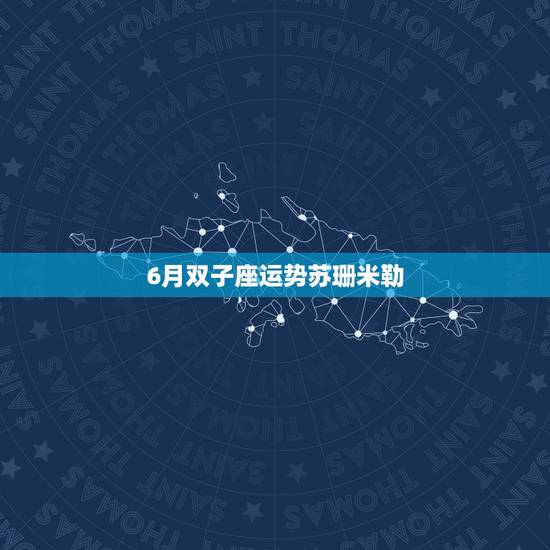 6月双子座运势苏珊米勒，苏珊米勒的2011年6月双子座运势，咋样？
