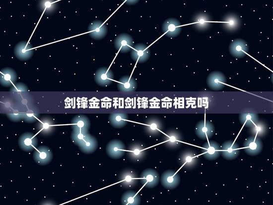 剑锋金命和剑锋金命相克吗,剑锋金命和涧下水命 剑锋金命和剑锋金命相克吗,剑锋金命和涧下水命