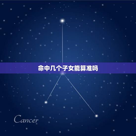 命中几个子女能算准吗,如何测算命中有几个子女 命中几个子女能算准吗,如何测算命中有几个子女