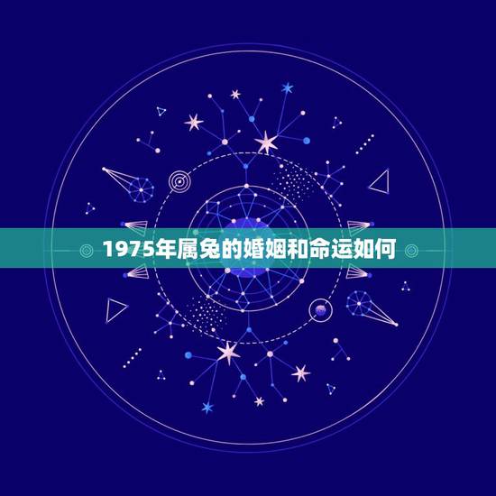 1975年属兔的婚姻和命运如何，1975年属兔的人一生财运，婚姻，寿命