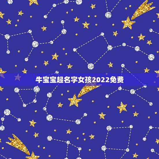牛宝宝起名字女孩2022免费，属牛宝宝起名