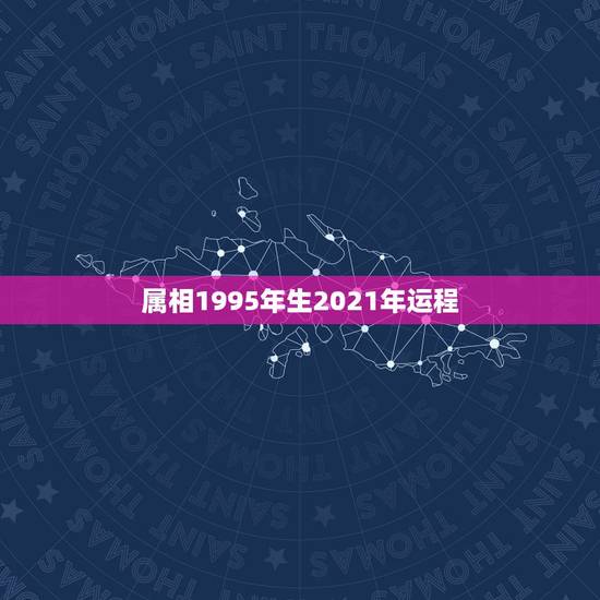 属相1995年生2021年运程，95年的属什么？ 2021年多大了？
