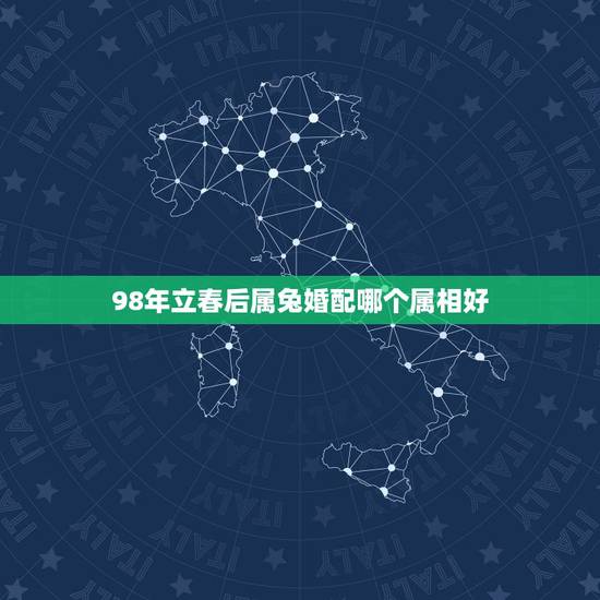 98年立春后属兔婚配哪个属相好,属兔的和什么属相在一起会大富大贵 98年立春后属兔婚配哪个属相好,属兔的和什么属相在一起会大富大贵