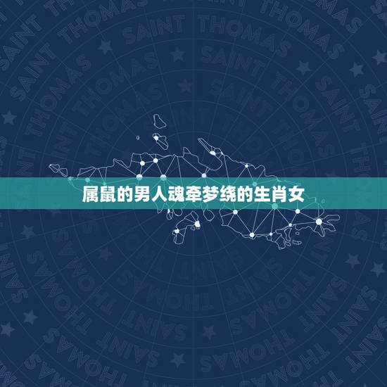 属鼠的男人魂牵梦绕的生肖女，属鼠男是随便睡女人吗