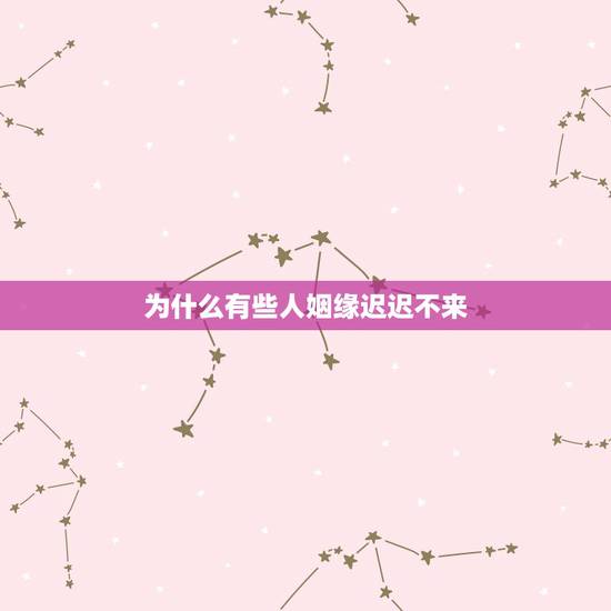 为什么有些人姻缘迟迟不来,姻缘迟迟不来如何化解 为什么有些人姻缘迟迟不来,姻缘迟迟不来如何化解