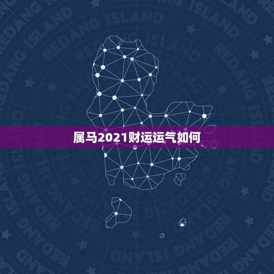 属马2021财运运气如何,属马的人2021年运势及每月运程怎么样化解? 属马2021财运运气如何,属马的人2021年运势及每月运程怎么样化解?