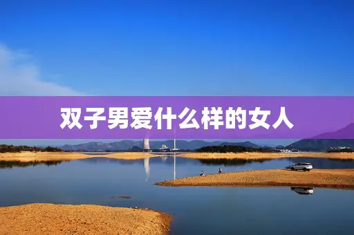 双子男爱什么样的女人 双子男爱什么样的女人