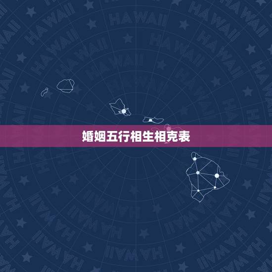 婚姻五行相生相克表 婚姻五行相生相克查询表 婚姻五行相生相克表 婚姻五行相生相克查询表