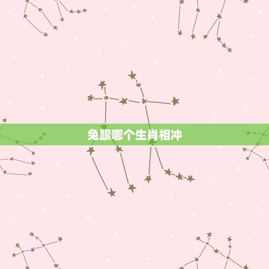 兔跟哪个生肖相冲，兔和什么生肖相冲最凶