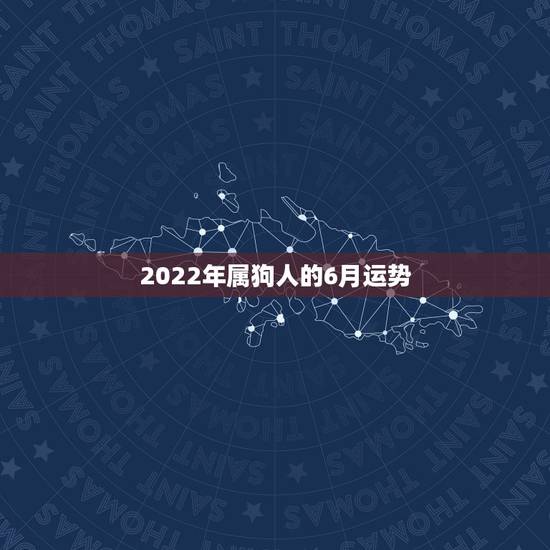 2022年属狗人的6月运势,属狗2021年运势及运程每月运程 2022年属狗人的6月运势,属狗2021年运势及运程每月运程