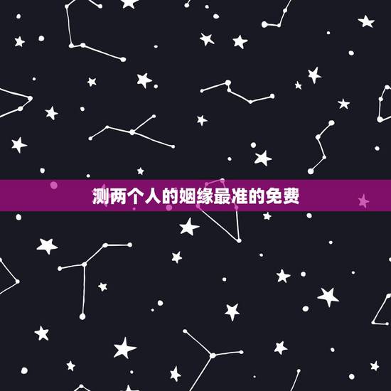 测两个人的姻缘最准的免费,测两个人八字姻缘! 测两个人的姻缘最准的免费,测两个人八字姻缘!